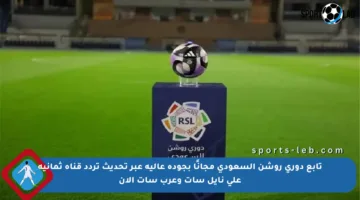 تابع دوري روشن السعودي مجانًا بجودة عالية عبر تحديث تردد قناة ثمانية على نايل سات وعرب سات الآن